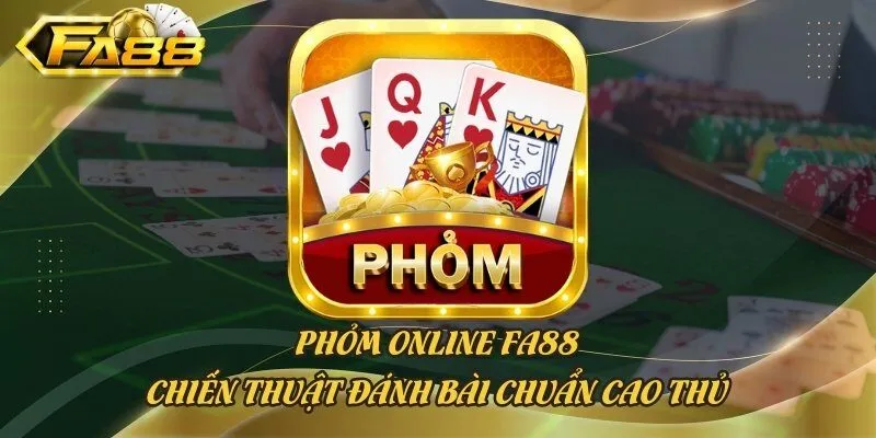 Phỏm Online Fa88 - Chiến Thuật Đánh Bài Chuẩn Cao Thủ