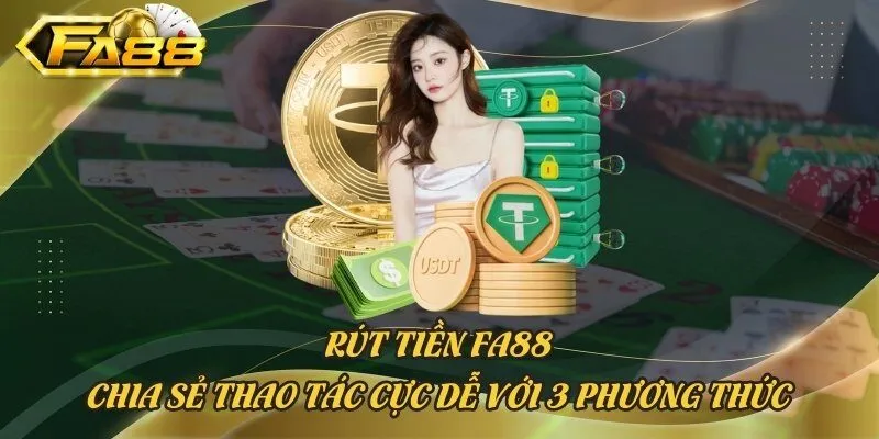 Rút Tiền FA88 - Chia Sẻ Thao Tác Cực Dễ Với 3 Phương Thức