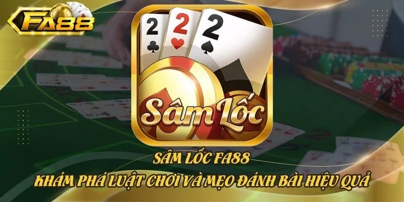 Sâm Lốc Fa88 - Khám Phá Luật Chơi Và Mẹo Đánh Bài Hiệu Quả