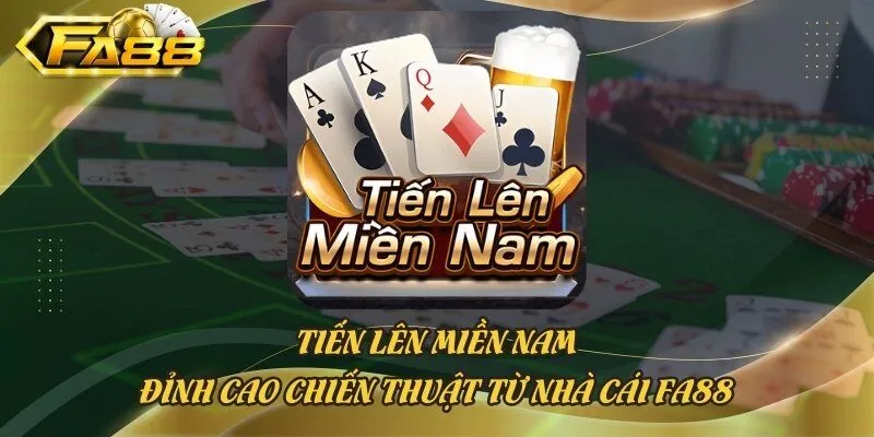 Tiến Lên Miền Nam - Đỉnh Cao Chiến Thuật Từ Nhà Cái Fa88